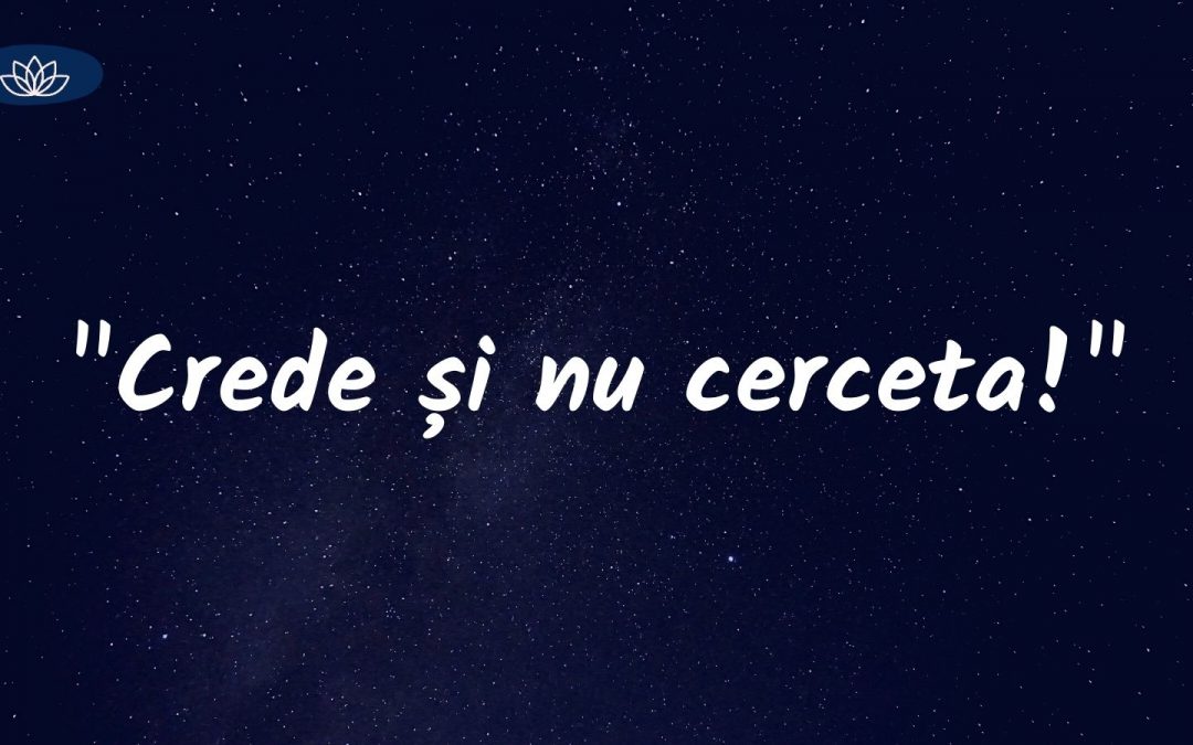 “Crede și nu cerceta!“